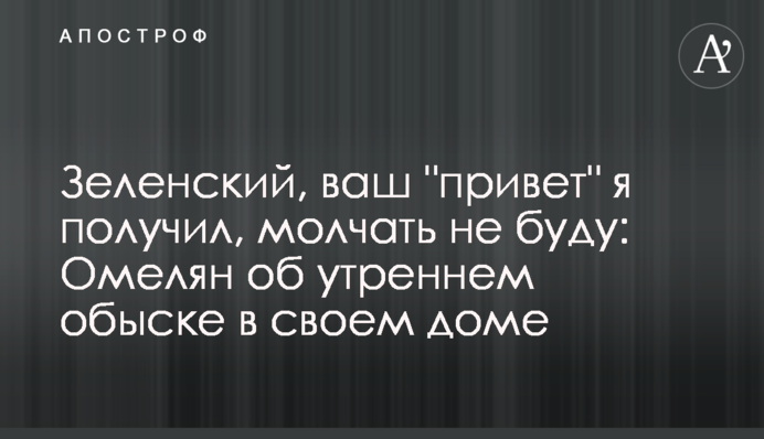 Зеленский, ваш "привет" я получил, молчать не буду: Омелян об утреннем обыске в своем доме