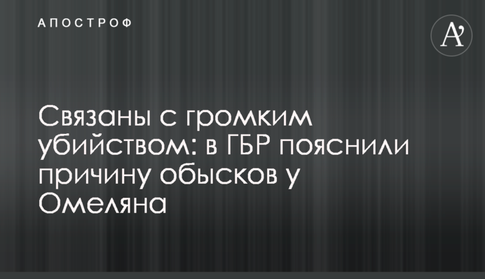 Пов'язані з гучним вбивством: в ГБР пояснили причину обшуків у Омеляна