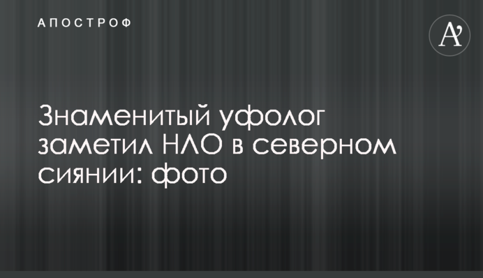 ​Знаменитий уфолог помітив НЛО у північному сяйві: фото