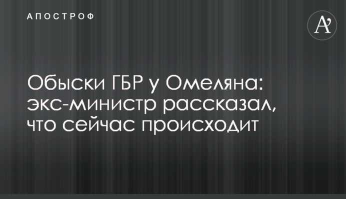 Обыски ГБР у Омеляна: экс-министр рассказал, что сейчас происходит