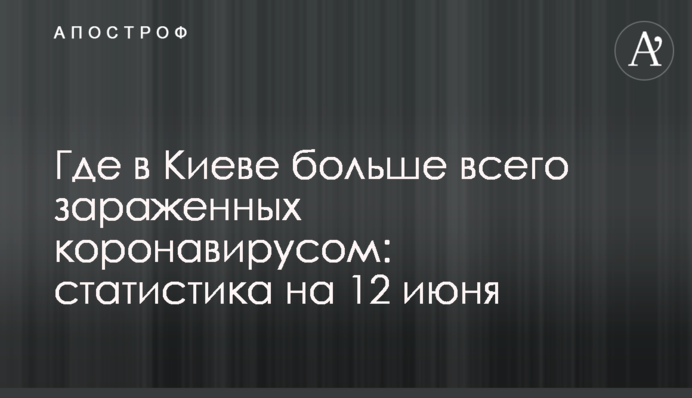 Де в Києві найбільше заражених коронавірусом: статистика на 12 червня