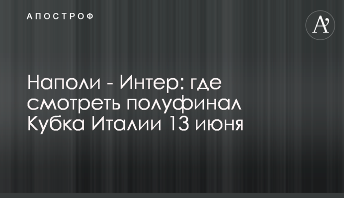 Наполі - Інтер: де дивитися півфінал Кубка Італії 13 червня