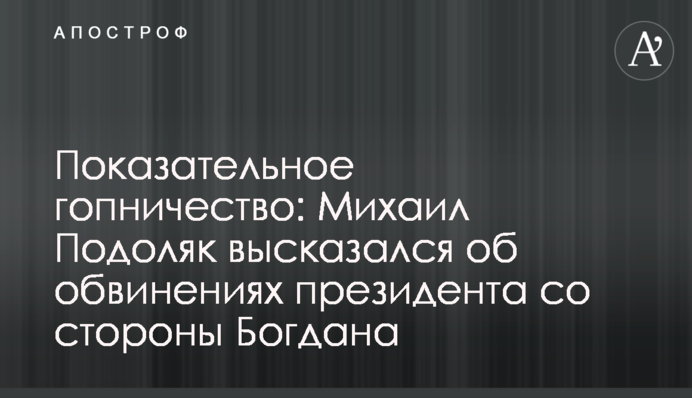 Показательное гопничество: Михаил Подоляк высказался об обвинениях президента со стороны Богдана