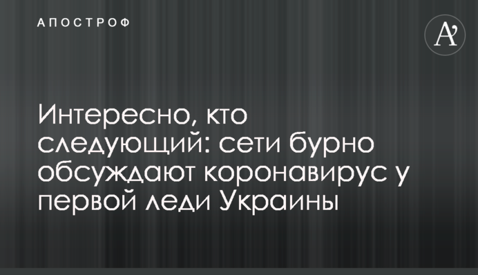​Цікаво, хто наступний: мережі бурхливо обговорюють коронавірус у першої леді України