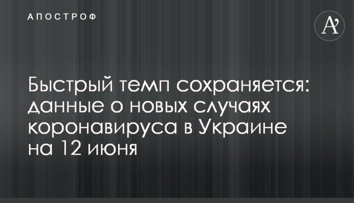 Быстрый темп сохраняется: данные о новых случаях коронавируса в Украине на 12 июня