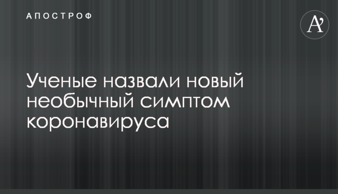 Вчені назвали новий незвичайний симптом коронавірусу
