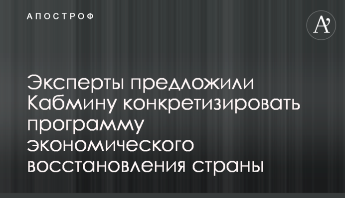 Експерти запропонували Кабміну конкретизувати програму економічного відновлення країни