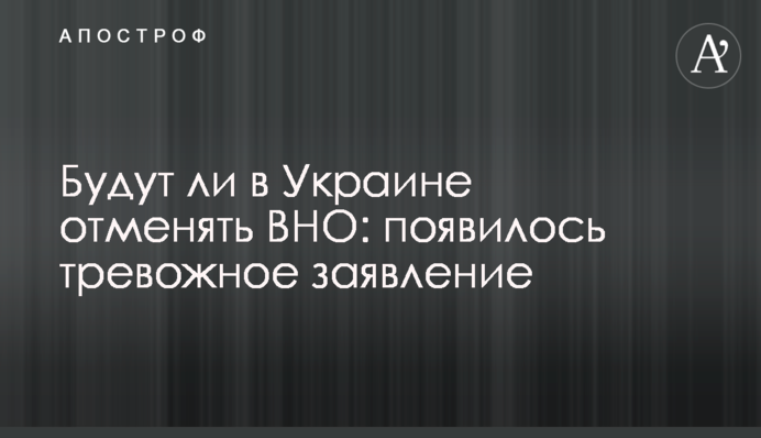 Чи будуть в Україні скасовувати ЗНО: з'явилася тривожна заява