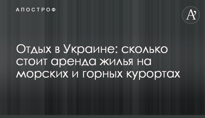 Відпочинок в Україні: скільки коштує оренда житла на морських і гірських курортах