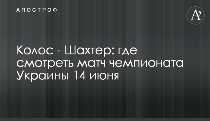Колос - Шахтар: де дивитися матч чемпіонату України 14 червня