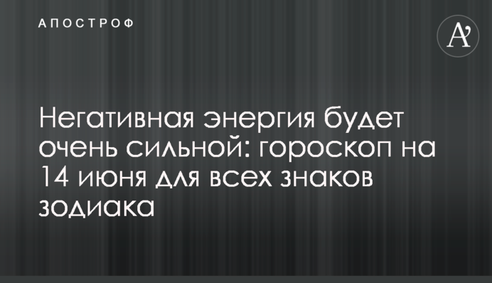 Негативная энергия будет очень сильной: гороскоп на 14 июня для всех знаков зодиака