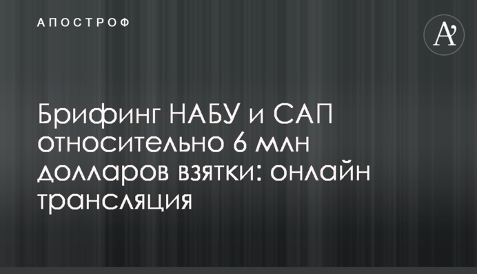 Брифинг НАБУ и САП относительно 6 млн долларов взятки: полное видео