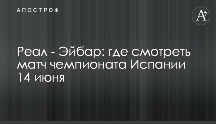 Реал - Ейбар: де дивитися матч чемпіонату Іспанії 14 червня