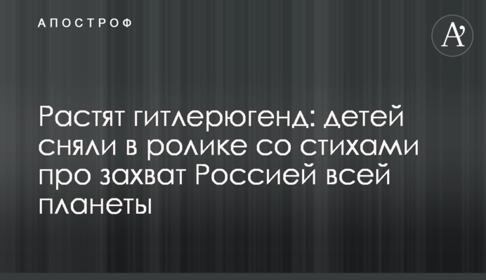 Ростять гітлерюгенд: дітей зняли в ролику з віршами про захоплення Росією всієї планети