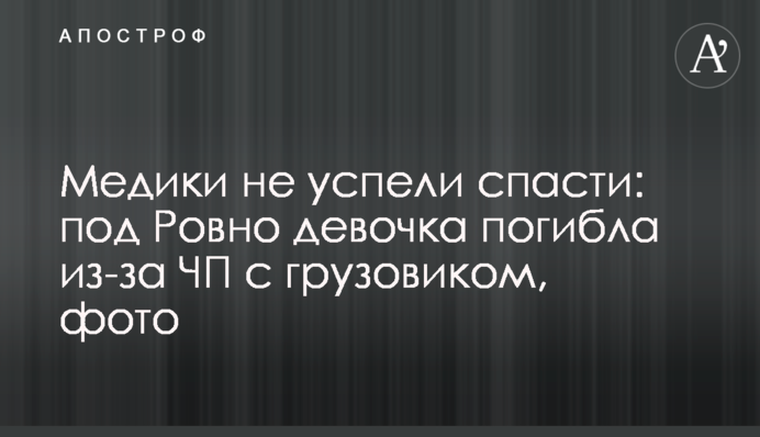 Медики не встигли врятувати: під Рівним дівчинка загинула через пригоду з вантажівкою, фото