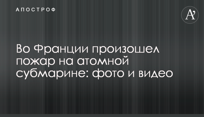 Во Франции произошел пожар на атомной субмарине: фото и видео