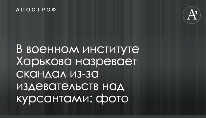 В военном институте Харькова назревает скандал из-за издевательств над курсантами: фото