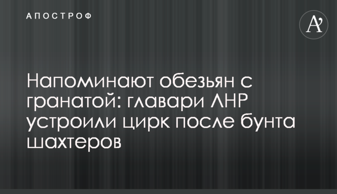 Напоминают обезьян с гранатой: главари ЛНР устроили цирк после бунта шахтеров