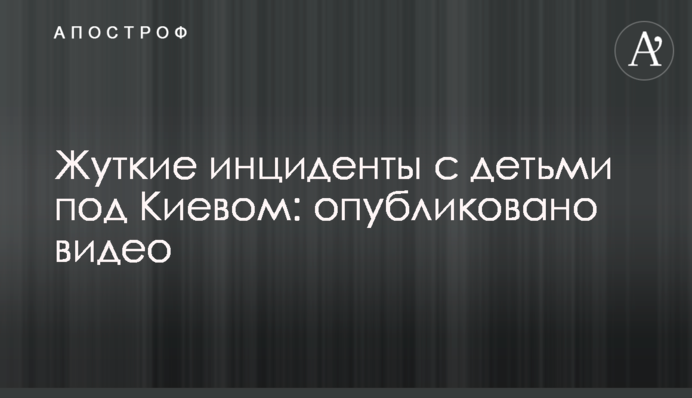 Жуткие инциденты с детьми под Киевом: опубликовано видео