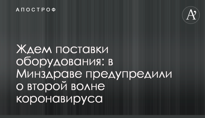 Чекаємо поставки обладнання: в МОЗ попередили про другу хвилю коронавірусу