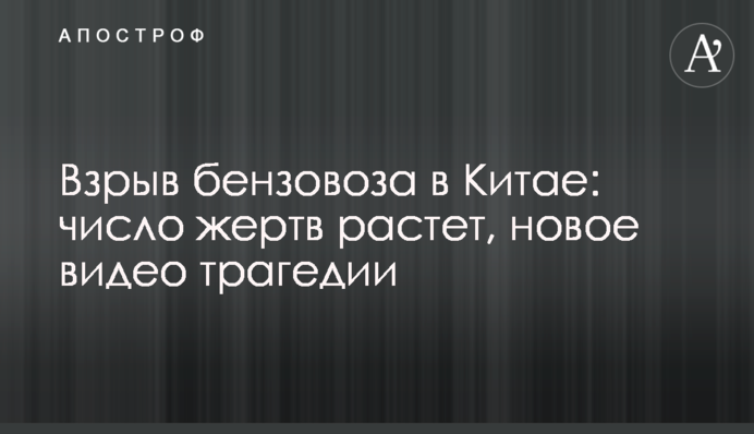 Взрыв бензовоза в Китае: число жертв растет, новое видео трагедии