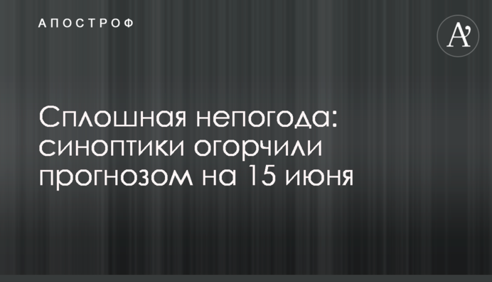 Суцільні дощі: синоптики засмутили прогнозом на 15 червня