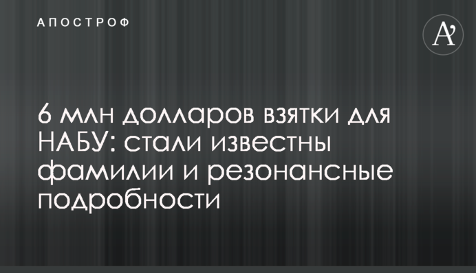 6 млн доларів хабара для НАБУ: стали відомі прізвища та резонансні подробиці