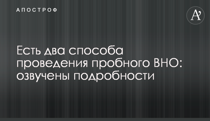 Есть два способа проведения пробного ВНО: озвучены подробности