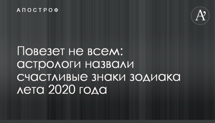 Пощастить не всім: астрологи назвали щасливі знаки зодіаку літа 2020 року