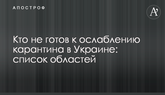 Кто не готов к ослаблению карантина в Украине: список областей