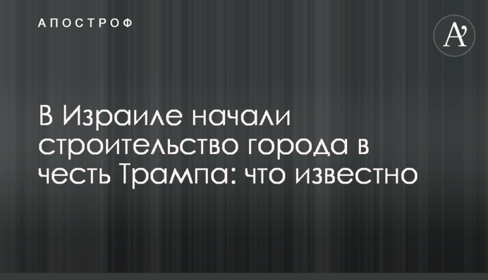 В Ізраїлі почали будівництво міста на честь Трампа: що відомо