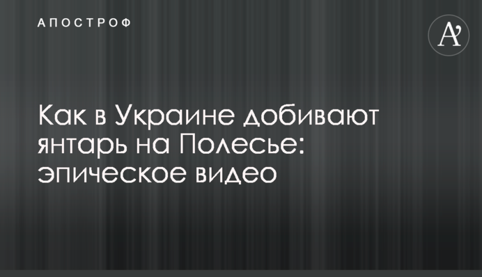 Как в Украине добывают янтарь на Полесье: эпическое видео
