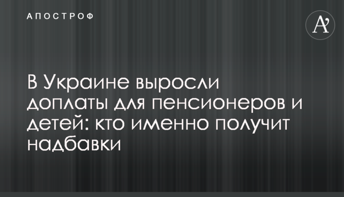 В Украине выросли доплаты для пенсионеров и детей: кто именно получит надбавки
