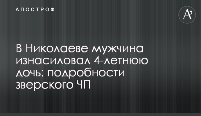 У Миколаєві чоловік зґвалтував 4-річну дочку: подробиці звірячої НП