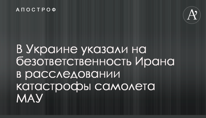 В Украине указали на безответственность Ирана в расследовании катастрофы самолета МАУ