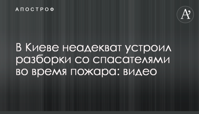 В Киеве неадекват устроил разборки со спасателями во время пожара: видео