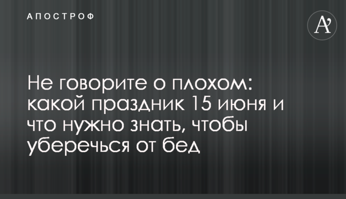 Не говоріть про погане: яке свято 15 червня і що потрібно знати, щоб уберегтися від бід