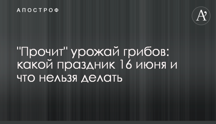 Визначає урожай грибів: яке свято 16 червня і що не можна робити