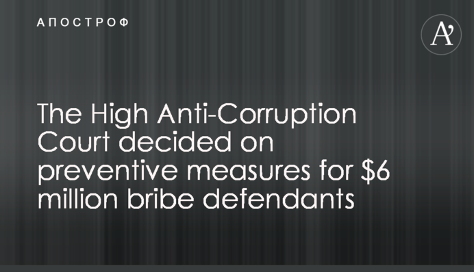 The High Anti-Corruption Court of Ukraine decided on preventive measures for $6 million bribe defendants