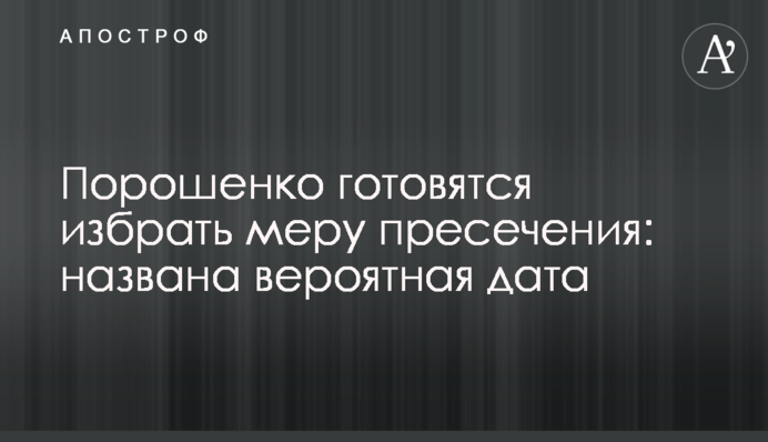 Порошенку готуються обрати запобіжний захід: названо ймовірну дату