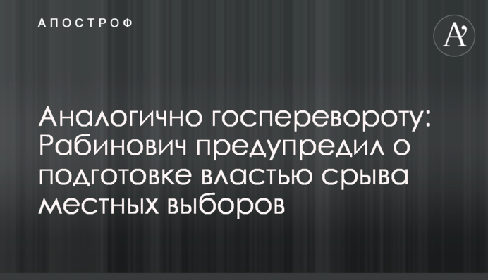 Аналогично госперевороту: Рабинович предупредил о подготовке властью срыва местных выборов