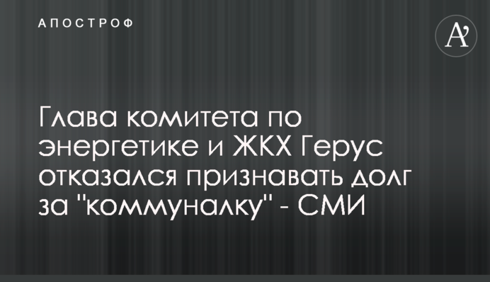 Глава комітету з енергетики та ЖКГ Герус відмовився визнавати борг за 