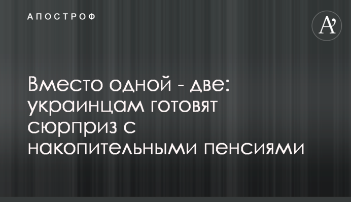 Замість однієї - дві: українцям готують сюрприз з накопичувальними пенсіями