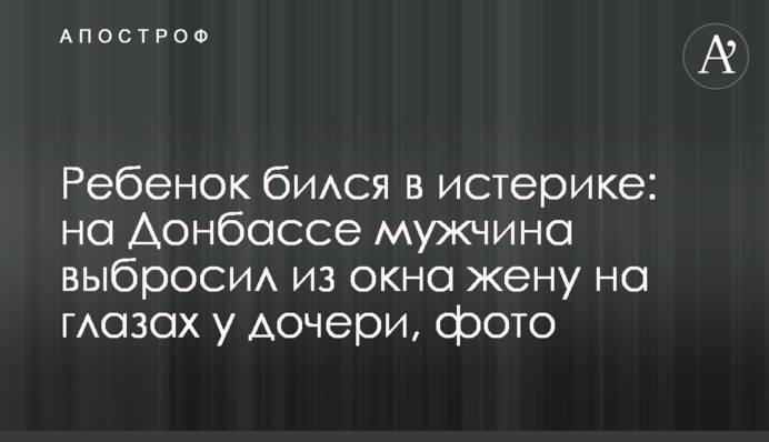 Ребенок бился в истерике: на Донбассе мужчина выбросил из окна жену на глазах у дочери, фото