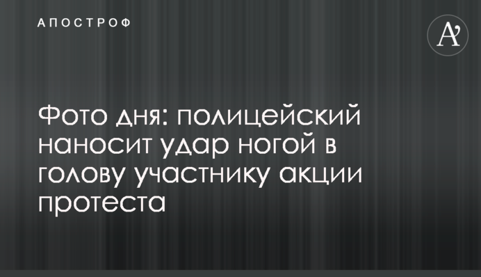 Фото дня: поліцейський завдає удар ногою в голову учаснику акції протесту