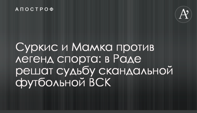 Суркис и Мамка против легенд спорта: в Раде решат судьбу скандальной футбольной ВСК