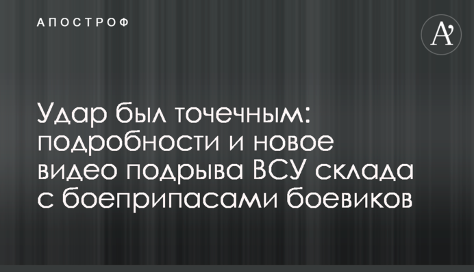 Удар був точковим: подробиці і нове відео підриву ЗСУ складу з боєприпасами бойовиків