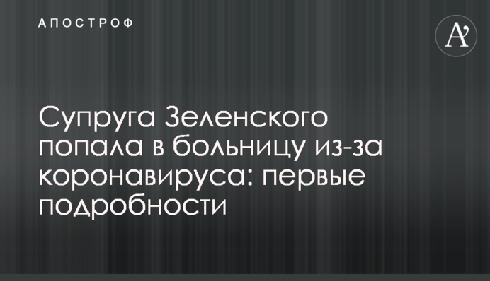 Супруга Зеленского попала в больницу из-за коронавируса: первые подробности
