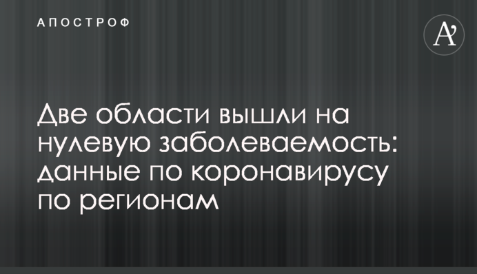 Дві області вийшли на нульову захворюваність: дані по коронавірусу по регіонах