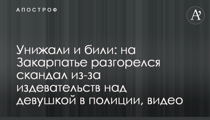 Унижали и били: на Закарпатье разгорелся скандал из-за издевательств над девушкой в полиции, видео